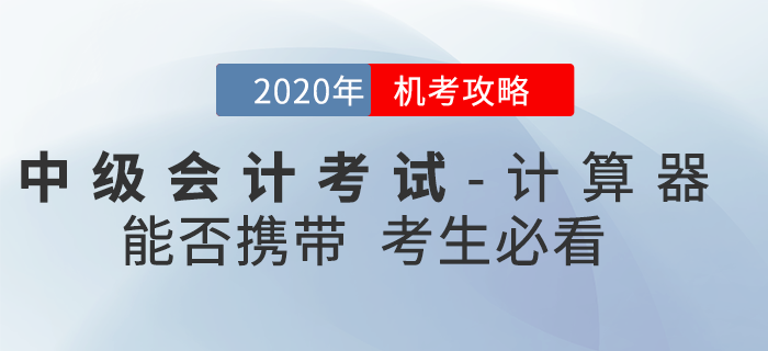 官方回复：2020年中级会计考试时间缩短能否携带计算器？机考攻略速看