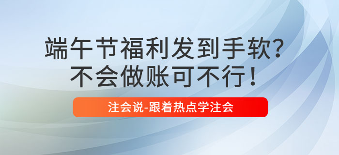 端午节福利发到手软，不会做账可不行！