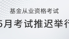 中国证券投资基金业：推迟2020年5月基金从业资格考试