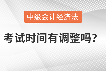 中级会计经济法考试时间有调整吗？