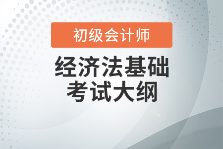 2020初级会计考试大纲：经济法基础