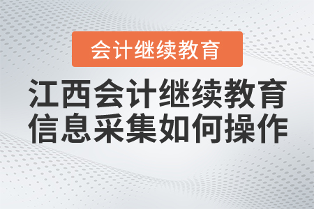 江西会计继续教育信息采集如何操作？