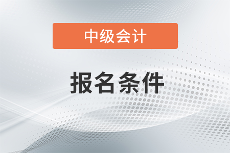 中级会计资格报名条件2021年公布了吗？