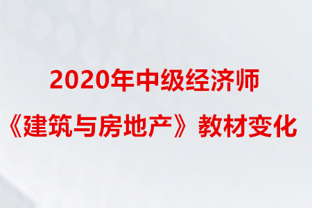 2020年中级经济师《建筑与房地产》教材变化