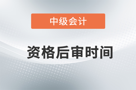 2020年中级会计资格后审时间