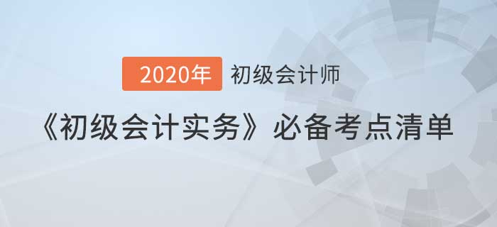 初级会计实务考前必备考点清单，掌握重点轻松得分！