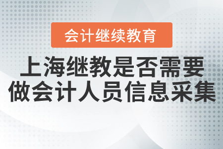 上海会计继续教育是否需要先做会计人员信息采集？