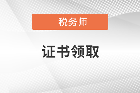 2020年税务师考试成绩合格后，可以在什么时候领取证书？