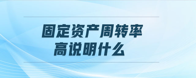 固定资产周转率高说明什么