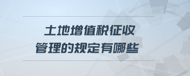 土地增值税征收管理的规定有哪些