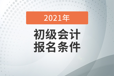 2021年初级会计报名网站及报名条件