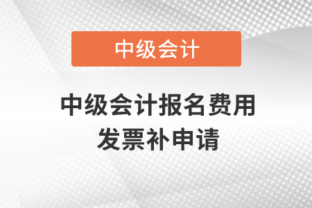 中级会计报名费用发票补申请？