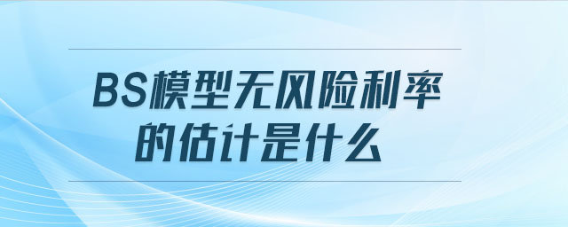 BS模型无风险利率的估计是什么