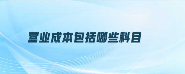 营业成本包括哪些科目