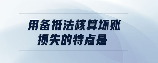 用备抵法核算坏账损失的特点是