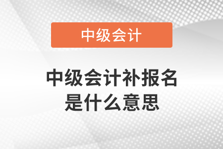 中级会计补报名是什么意思？