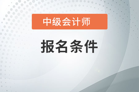 中级会计报考条件要求是什么，不了解的快看看吧