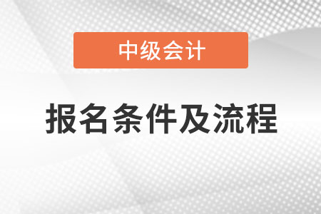 中级会计师报名条件及流程是什么