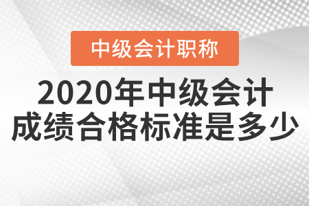 2020年中级会计成绩合格标准是多少？