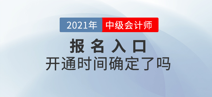 2021年中级会计师考试报名入口开通时间确定了吗？