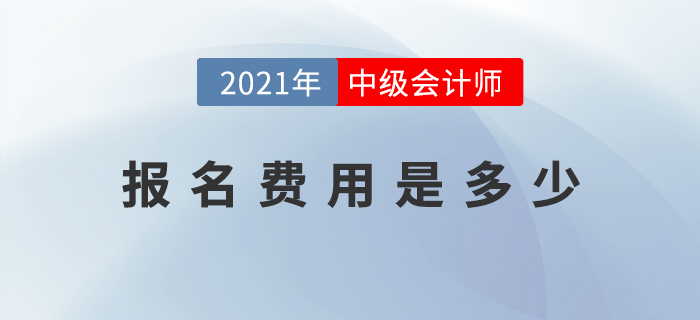 2021年中级会计师考试报名费用公布了吗？是多少？