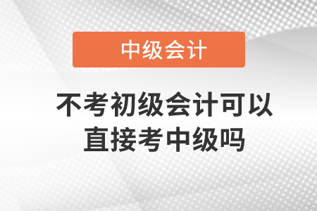 不考初级会计可以直接考中级吗？