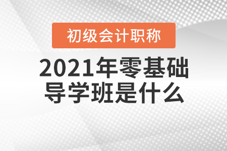 2021年初级会计职称零基础导学班是什么？