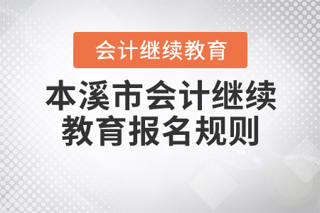 2020年辽宁省本溪市会计继续教育报名规则