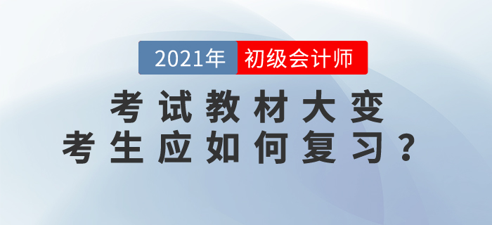 2021年初级会计师考试教材大变，考生应如何复习？