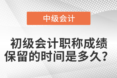 初级会计职称成绩保留的时间是多久？