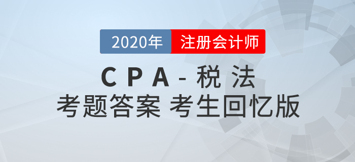 2020年注会税法考题及参考答案第一批次_考生回忆版