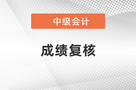 中级会计职称成绩复核2020年是什么时候？