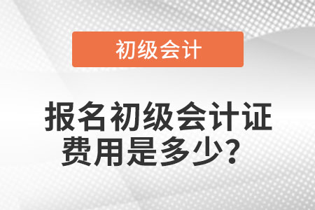 报名初级会计证费用是多少？