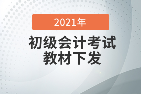 2021初级会计考试教材什么时候下发？