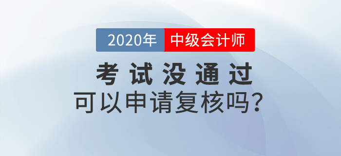 2020年中级会计成绩没通过可以申请复核吗？