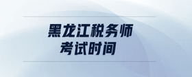 黑龙江税务师考试时间