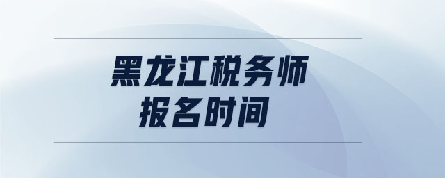 黑龙江税务师报名时间