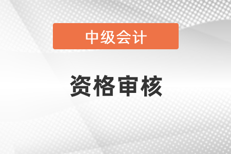 2020年中级会计资格审核时间是什么时候？