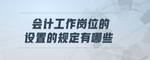 会计工作岗位的设置的规定有哪些