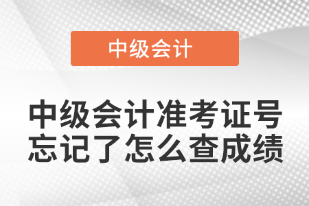 中级会计准考证号忘记了怎么查成绩