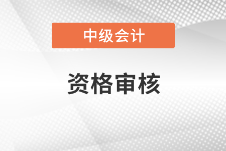 中级会计报考资格审查方式有哪些？