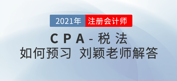 2021年注会税法如何预习？刘颖老师为您答疑解惑！