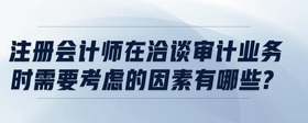 注册会计师在洽谈审计业务时需要考虑的因素有哪些?