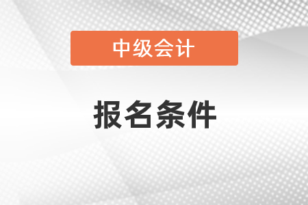 中级会计报考条件有哪些