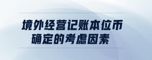 境外经营记账本位币确定的考虑因素