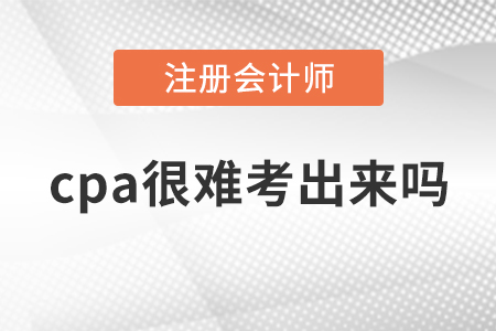 cpa很难考出来吗