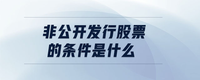 非公开发行股票的条件是什么