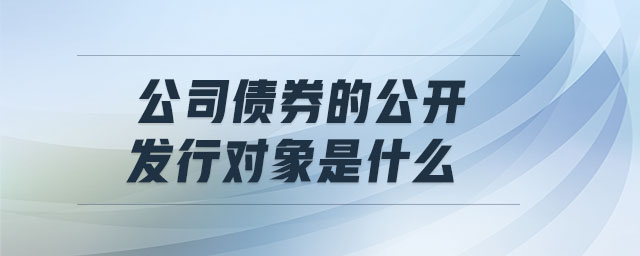 公司债券的公开发行对象是什么