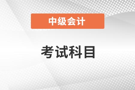 2021年内蒙古中级会计师考试科目你知道吗？