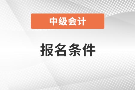 贵州2021年中级会计报名基本条件是什么